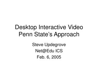 Desktop Interactive Video Penn State’s Approach