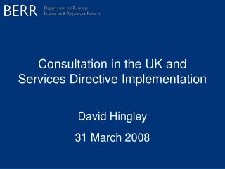 Consultation in the UK and Services Directive Implementation David Hingley 31 March 2008
