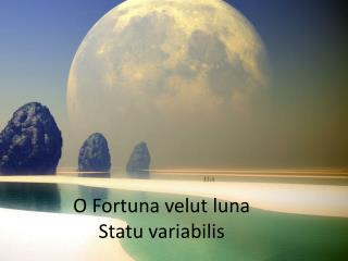 O Fortuna velut luna Statu variabilis