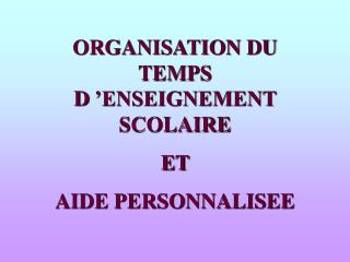 ORGANISATION DU TEMPS D ’ENSEIGNEMENT SCOLAIRE ET AIDE PERSONNALISEE