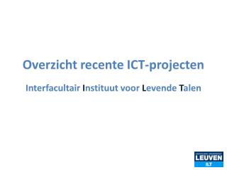 Overzicht recente ICT-projecten Interfacultair I nstituut voor L evende T alen