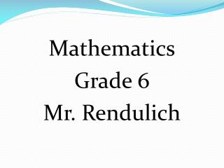 Mathematics Grade 6 Mr. Rendulich