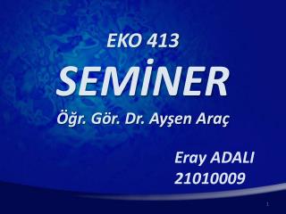 EKO 413 SEMİNER Öğr. Gör. Dr. Ayşen Araç