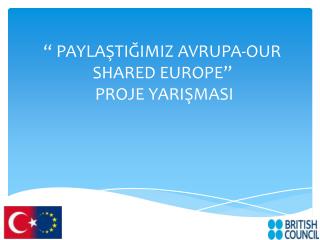 “ PAYLAŞTIĞIMIZ AVRUPA-OUR SHARED EUROPE” PROJE YARIŞMASI