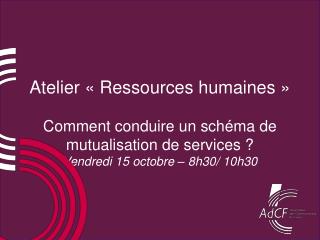 Atelier « Ressources humaines » Comment conduire un schéma de mutualisation de services ?