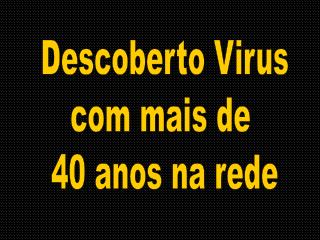 Descoberto Virus com mais de 40 anos na rede