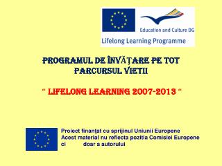 PROGRAMUL DE ÎNVĂŢARE PE TOT PARCURSUL VIETII “ Lifelong Learning 2007-2013 “