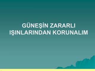 GÜNEŞİN ZARARLI IŞINLARINDAN KORUNALIM