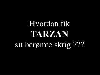 Hvordan fik TARZAN sit berømte skrig ???