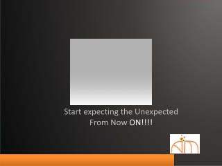 Start expecting the Unexpected From Now ON!!!!