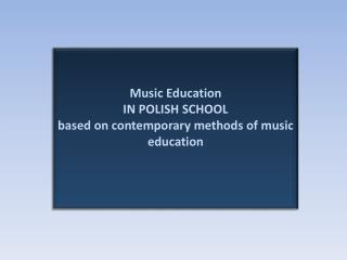 Music Education IN POLISH SCHOOL based on contemporary methods of music education