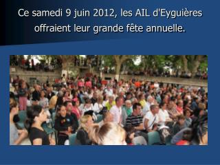 Ce samedi 9 juin 2012, les AIL d'Eyguières offraient leur grande fête annuelle.