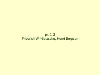 pr. č. 2 Friedrich W. Nietzsche, Henri Bergson
