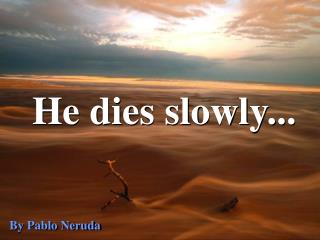 He dies slowly...