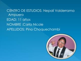 CENTRO DE ESTUDIOS: Nepalí Valderrama Ampuero EDAD: 11 años NOMBRE :Carla Nicole
