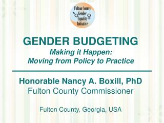 GENDER BUDGETING Making it Happen: Moving from Policy to Practice Honorable Nancy A. Boxill, PhD