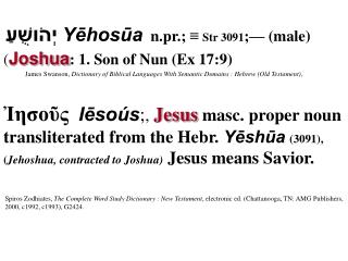 Yēhosūa n.pr.; ≡ Str 3091 ;— (male) יְהֹושֻׁעַ ( Joshua : 1. Son of Nun (Ex 17:9)