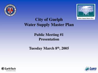 City of Guelph Water Supply Master Plan Public Meeting #1 Presentation Tuesday March 8 th , 2005