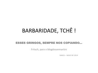 BARBARIDADE, TCHÊ !