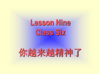 Lesson Nine Class Six 你越来越精神了