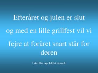 Efteråret og julen er slut og med en lille grillfest vil vi fejre at foråret snart står for døren