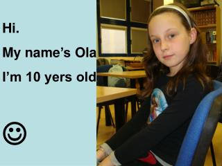 Hi. My name ’s Ola. I’m 10 yers old.