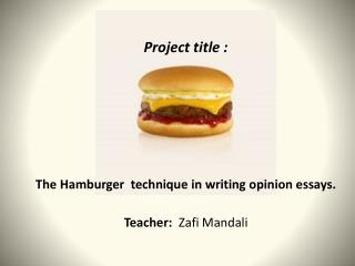 Project title : The Hamburger technique in writing opinion essays . Teacher : Zafi Mandali