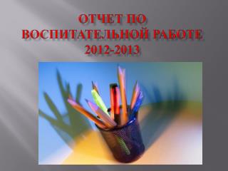 Отчет по воспитательной работе 2012-2013