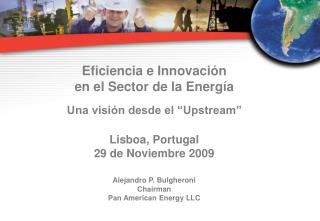 Eficiencia e Innovación en el Sector de la Energía Una visión desde el “Upstream” Lisboa, Portugal