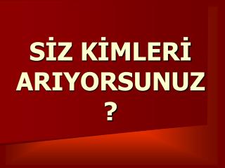 SİZ KİMLERİ ARIYORSUNUZ?