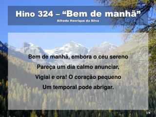 Hino 324 – “ Bem de manhã ” Alfredo Henrique da Silva