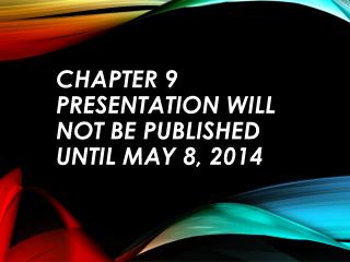 Chapter 9 presentation will not be published until may 8, 2014