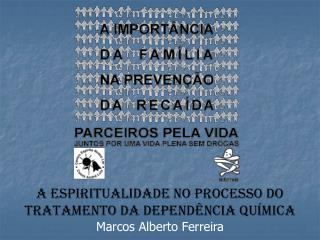 A ESPIRITUALIDADE NO PROCESSO DO TRATAMENTO Da DEPENDÊNCIA QUÍMICA Marcos Alberto Ferreira