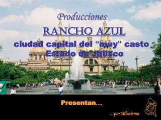 Producciones Rancho Azul ciudad capital del “ muy ” casto Estado de Jalisco Presentan …