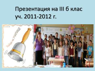 Презентация на III б клас уч. 2011-2012 г.