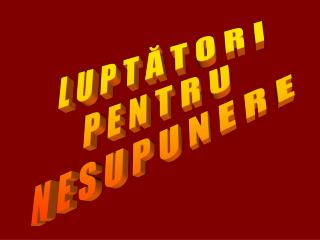 L U P T Ă T O R I P E N T R U N E S U P U N E R E