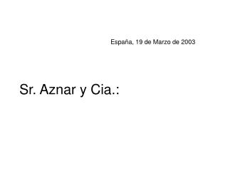España, 19 de Marzo de 2003 Sr. Aznar y Cia.: