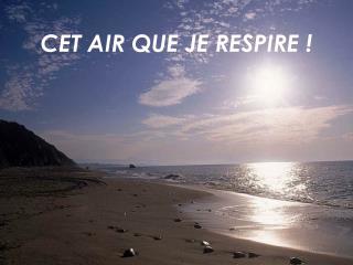 CET AIR QUE JE RESPIRE !