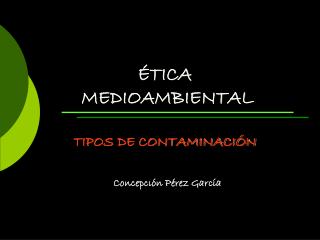 ÉTICA MEDIOAMBIENTAL TIPOS DE CONTAMINACIÓN
