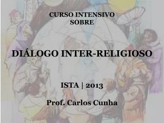 CURSO INTENSIVO SOBRE DIÁLOGO INTER-RELIGIOSO ISTA | 2013 Prof. Carlos Cunha