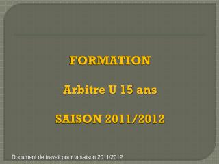 FORMATION Arbitre U 15 ans SAISON 2011/2012