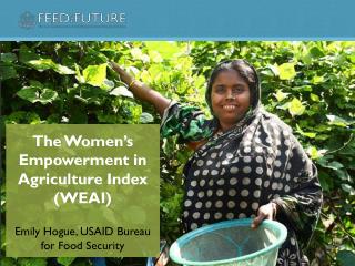 The Women’s Empowerment in Agriculture Index (WEAI) Emily Hogue, USAID Bureau for Food Security