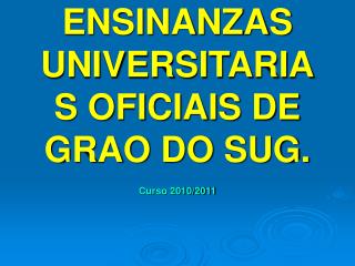 ENSINANZAS UNIVERSITARIAS OFICIAIS DE GRAO DO SUG.