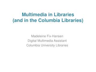 Multimedia in Libraries (and in the Columbia Libraries)