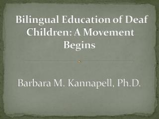 Bilingual Education of Deaf Children: A Movement Begins  Barbara M. Kannapell , Ph.D. 