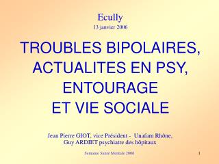 Ecully 13 janvier 2006 TROUBLES BIPOLAIRES, ACTUALITES EN PSY, ENTOURAGE ET VIE SOCIALE