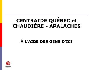 CENTRAIDE QUÉBEC et CHAUDIÈRE - APALACHES À L’AIDE DES GENS D’ICI