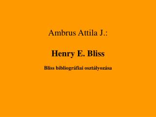 Ambrus Attila J. : Henry E. Bliss Bliss bibliográfiai osztályozása