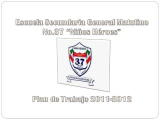 Escuela Secundaria General Matutino No.37 “ Niños Héroes ” Plan de Trabajo 2011-2012