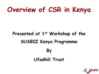 Overview of CSR in Kenya Presented at 1 st Workshop of the SUSBIZ Kenya Programme By